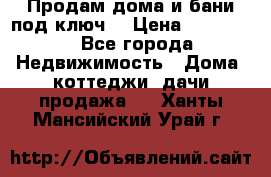 Продам дома и бани под ключ. › Цена ­ 300 000 - Все города Недвижимость » Дома, коттеджи, дачи продажа   . Ханты-Мансийский,Урай г.